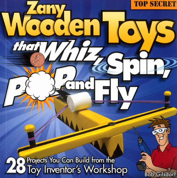 Zany Wooden Toys That Whiz, Spin, Pop, and Fly 28 Projects You Can