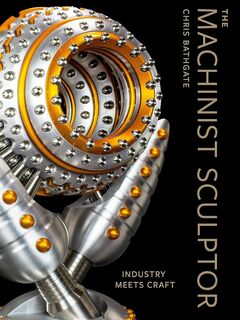 The Machinist Sculptor - Industry Meets Craft