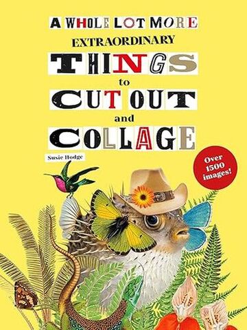A Whole Lot More Extraordinary Things to Cut Out and Collage